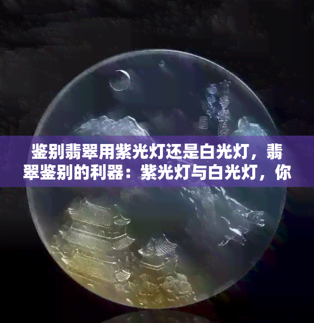 鉴别翡翠用紫光灯还是白光灯，翡翠鉴别的利器：紫光灯与白光灯，你该选哪个？