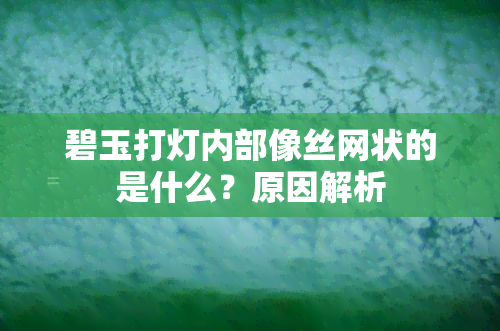 碧玉打灯内部像丝网状的是什么？原因解析