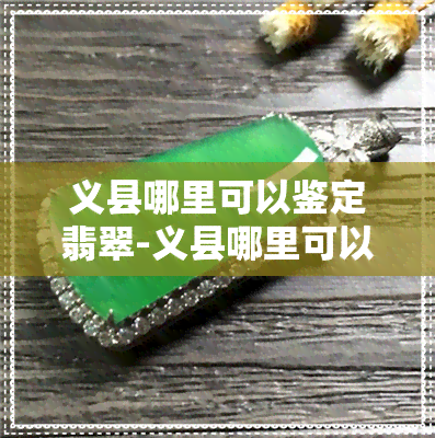 义县哪里可以鉴定翡翠-义县哪里可以鉴定翡翠的