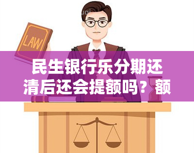 民生银行乐分期还清后还会提额吗？额度恢复、还款方式、提前还款、到账时间及再次提额所需时长全面解析