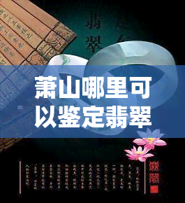 萧山哪里可以鉴定翡翠的？价格、玉都可！杭州萧山珠宝鉴定，一站式服务