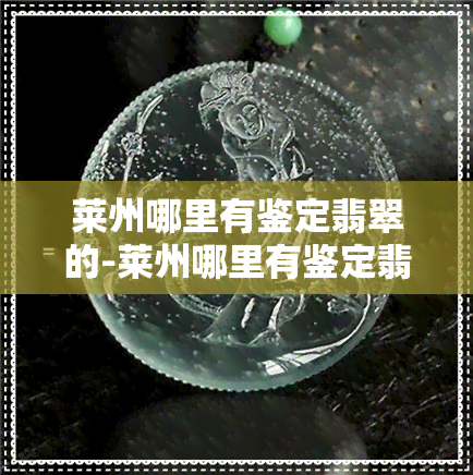 莱州哪里有鉴定翡翠的-莱州哪里有鉴定翡翠的地方