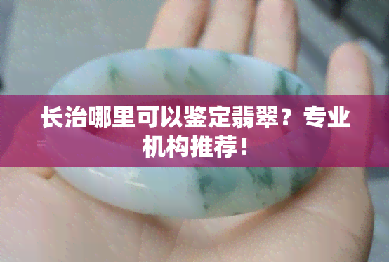 长治哪里可以鉴定翡翠？专业机构推荐！