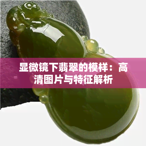 显微镜下翡翠的模样：高清图片与特征解析