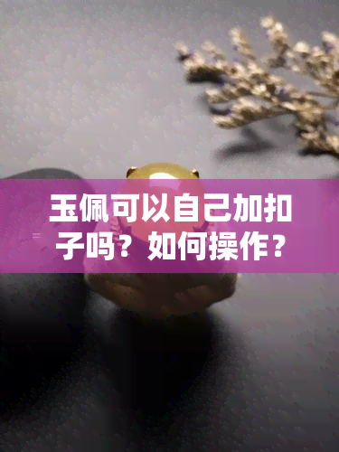 玉佩可以自己加扣子吗？如何操作？看图视频教程