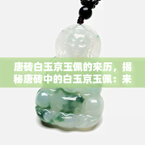 唐砖白玉京玉佩的来历，揭秘唐砖中的白玉京玉佩：来历与故事