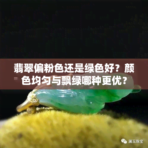 翡翠偏粉色还是绿色好？颜色均匀与飘绿哪种更优？