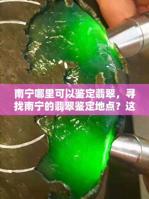 南宁哪里可以鉴定翡翠，寻找南宁的翡翠鉴定地点？这份指南带你轻松找到！