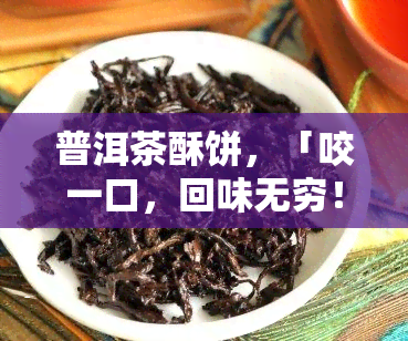 普洱茶酥饼，「咬一口，回味无穷！」—— 普洱茶酥饼的美妙滋味