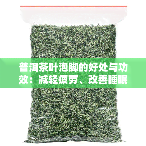 普洱茶叶泡脚的好处与功效：减轻疲劳、改善睡眠质量，但过量可能导致口腔问题。