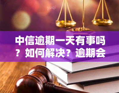 中信逾期一天有事吗？如何解决？逾期会影响吗？