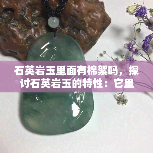 石英岩玉里面有棉絮吗，探讨石英岩玉的特性：它里面会有棉絮吗？