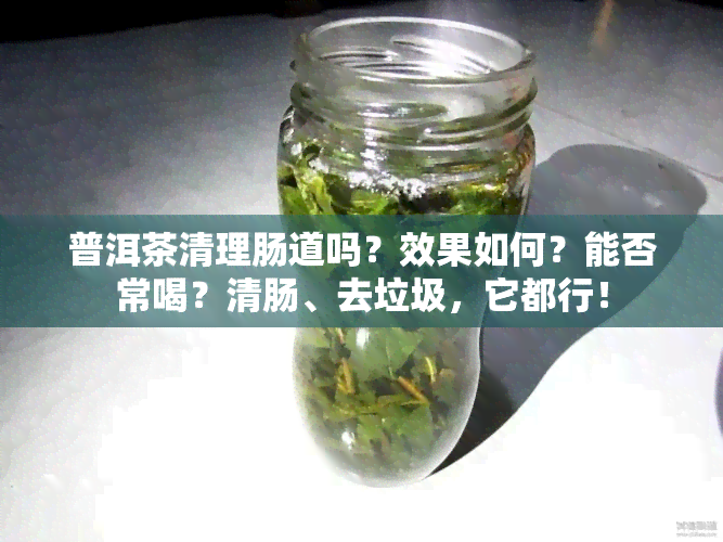 普洱茶清理肠道吗？效果如何？能否常喝？清肠、去垃圾，它都行！