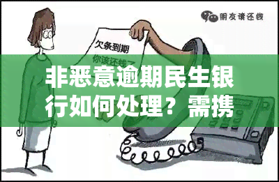 非恶意逾期民生银行如何处理？需携带哪些材料开具证明？申诉流程是什么？