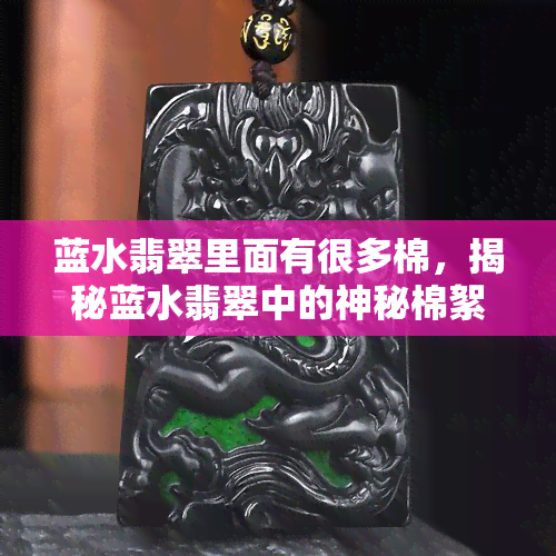 蓝水翡翠里面有很多棉，揭秘蓝水翡翠中的神秘棉絮现象