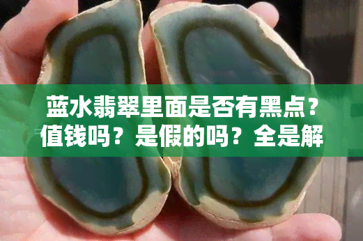 蓝水翡翠里面是否有黑点？值钱吗？是假的吗？全是解答！