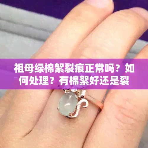 祖母绿棉絮裂痕正常吗？如何处理？有棉絮好还是裂痕好？棉絮与裂痕的区别是什么？