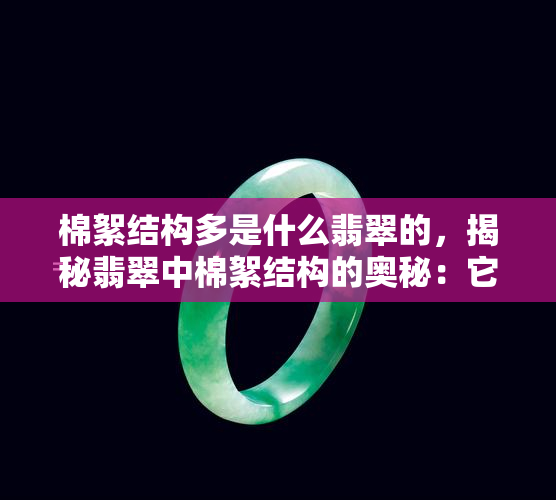 棉絮结构多是什么翡翠的，揭秘翡翠中棉絮结构的奥秘：它对翡翠有何影响？