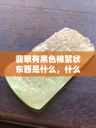 翡翠有黑色棉絮状东西是什么，什么是翡翠中的黑色棉絮状物质？