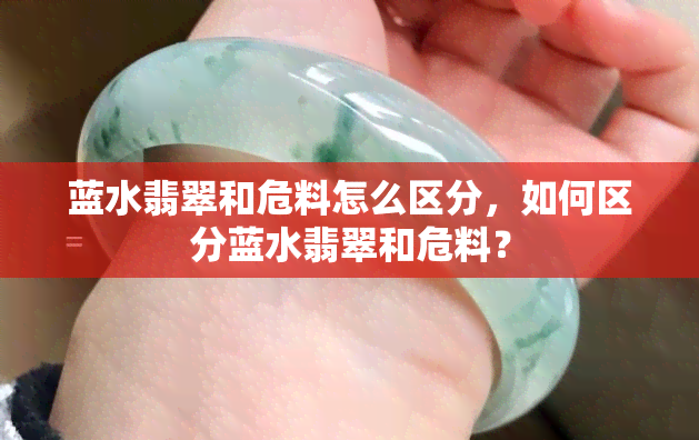 蓝水翡翠和危料怎么区分，如何区分蓝水翡翠和危料？