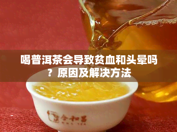 喝普洱茶会导致贫血和头晕吗？原因及解决方法