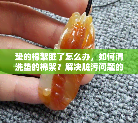 垫的棉絮脏了怎么办，如何清洗垫的棉絮？解决脏污问题的有效方法