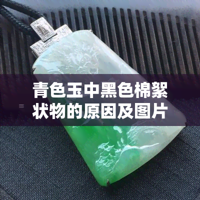 青色玉中黑色棉絮状物的原因及图片解析