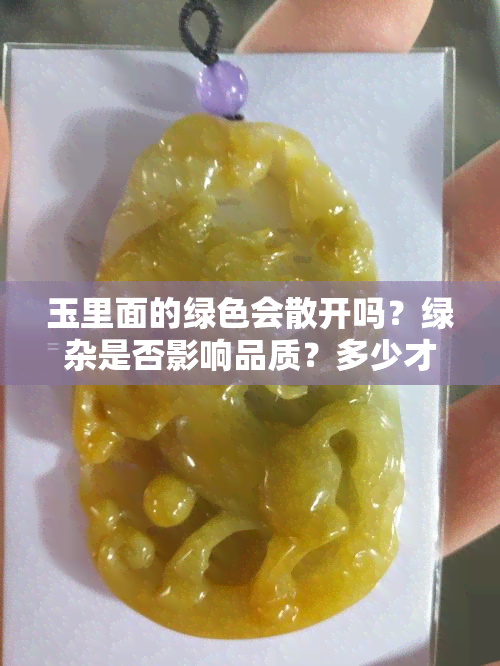 玉里面的绿色会散开吗？绿杂是否影响品质？多少才算好？颜色是否会变多？