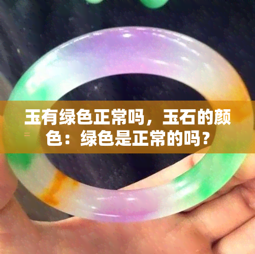 玉有绿色正常吗，玉石的颜色：绿色是正常的吗？