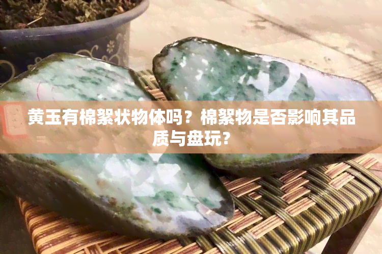 黄玉有棉絮状物体吗？棉絮物是否影响其品质与盘玩？