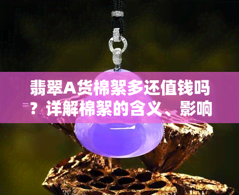 翡翠A货棉絮多还值钱吗？详解棉絮的含义、影响与去除方法