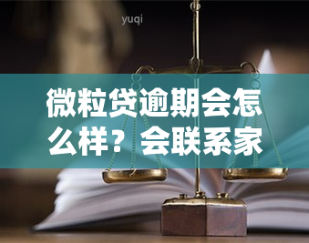 微粒贷逾期会怎么样？会联系家人、亲友或微信好友吗？逾期是否会影响家人财产？是否会电话？