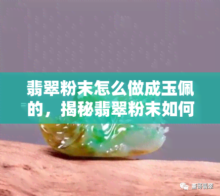 翡翠粉末怎么做成玉佩的，揭秘翡翠粉末如何制成精美玉佩？