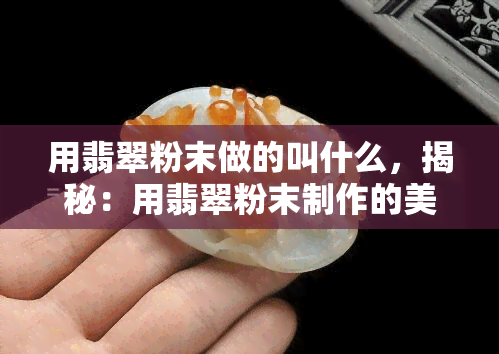 用翡翠粉末做的叫什么，揭秘：用翡翠粉末制作的美食是什么？