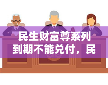 民生财富尊系列到期不能兑付，民生财富尊系列理财产品到期无法兑付，投资者权益受挑战