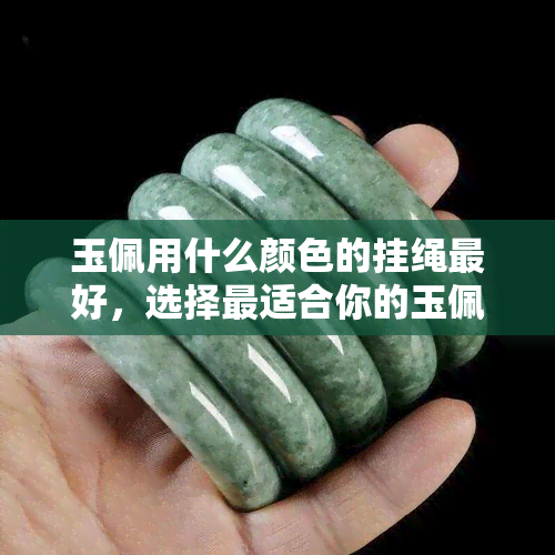 玉佩用什么颜色的挂绳更好，选择最适合你的玉佩挂绳颜色