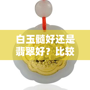 白玉髓好还是翡翠好？比较分析与区别