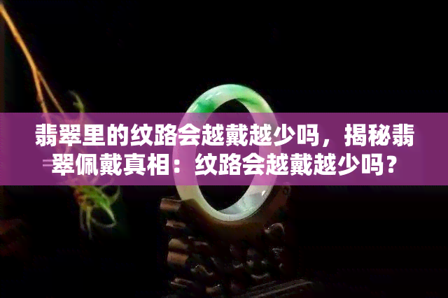 翡翠里的纹路会越戴越少吗，揭秘翡翠佩戴真相：纹路会越戴越少吗？