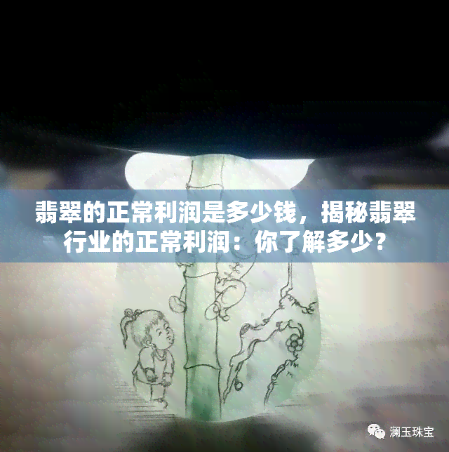 翡翠的正常利润是多少钱，揭秘翡翠行业的正常利润：你了解多少？