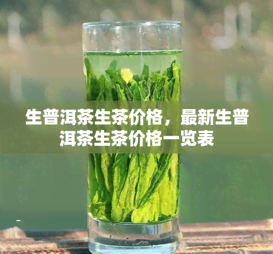 生普洱茶生茶价格，最新生普洱茶生茶价格一览表