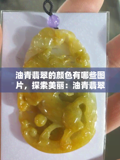 油青翡翠的颜色有哪些图片，探索美丽：油青翡翠颜色的丰富图片展示