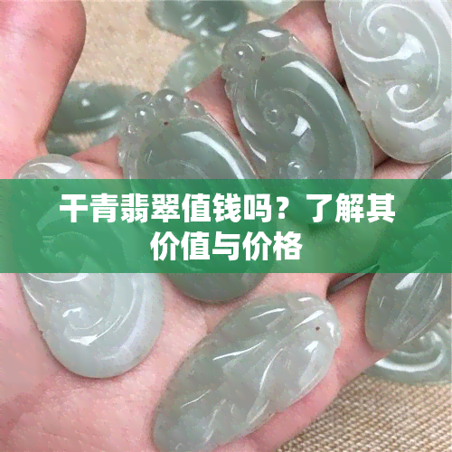 干青翡翠值钱吗？了解其价值与价格