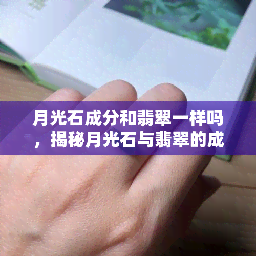 月光石成分和翡翠一样吗，揭秘月光石与翡翠的成分异同：你了解它们的区别吗？