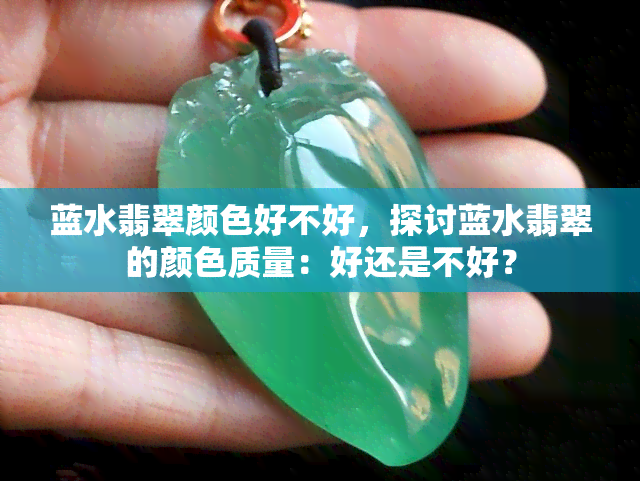 蓝水翡翠颜色好不好，探讨蓝水翡翠的颜色质量：好还是不好？