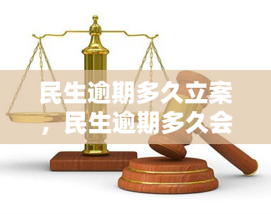 民生逾期多久立案，民生逾期多久会立案？了解相关法律法规