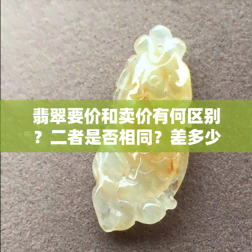 翡翠要价和卖价有何区别？二者是否相同？差多少？进价与卖价的差距是多少？