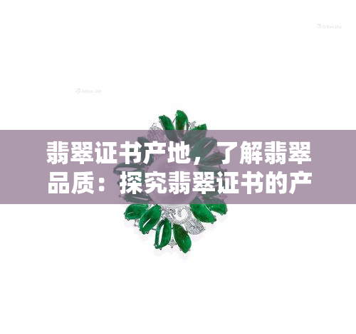 翡翠证书产地，了解翡翠品质：探究翡翠证书的产地信息