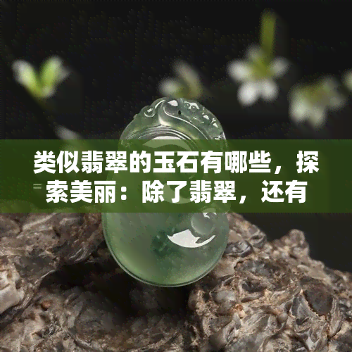 类似翡翠的玉石有哪些，探索美丽：除了翡翠，还有哪些具有翡翠般光彩的玉石？