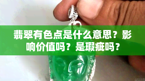 翡翠有色点是什么意思？影响价值吗？是瑕疵吗？