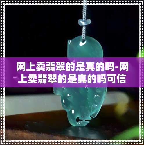 网上卖翡翠的是真的吗-网上卖翡翠的是真的吗可信吗